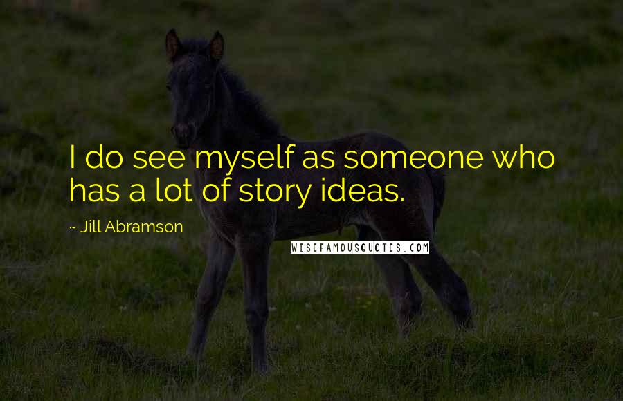 Jill Abramson Quotes: I do see myself as someone who has a lot of story ideas.