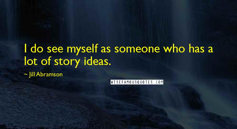 Jill Abramson Quotes: I do see myself as someone who has a lot of story ideas.