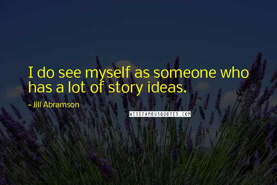 Jill Abramson Quotes: I do see myself as someone who has a lot of story ideas.