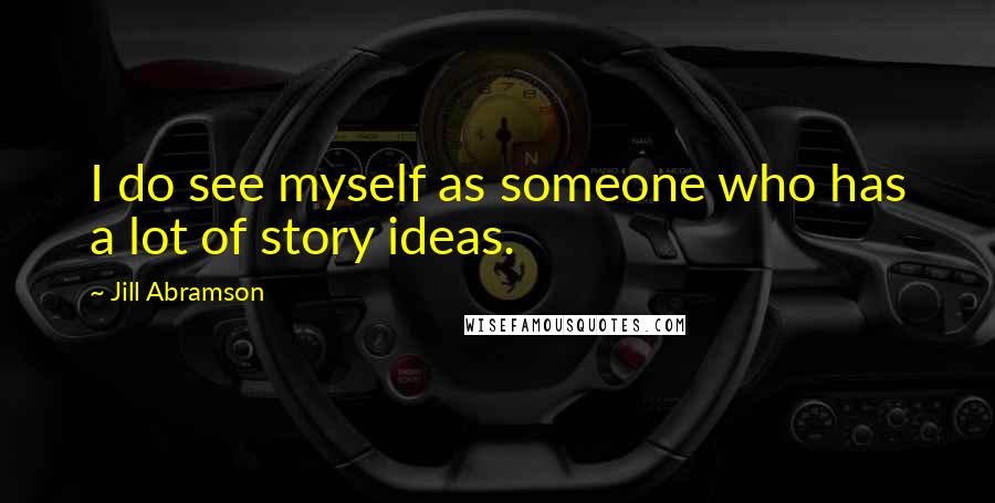 Jill Abramson Quotes: I do see myself as someone who has a lot of story ideas.