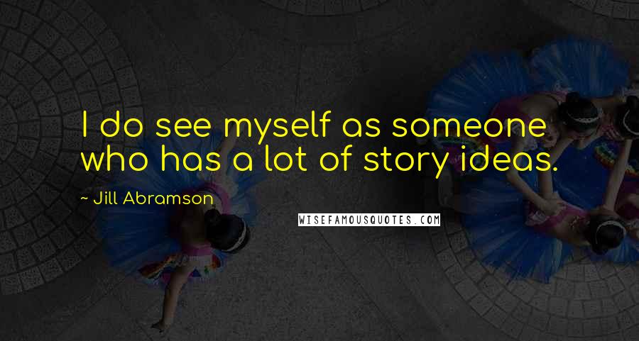 Jill Abramson Quotes: I do see myself as someone who has a lot of story ideas.