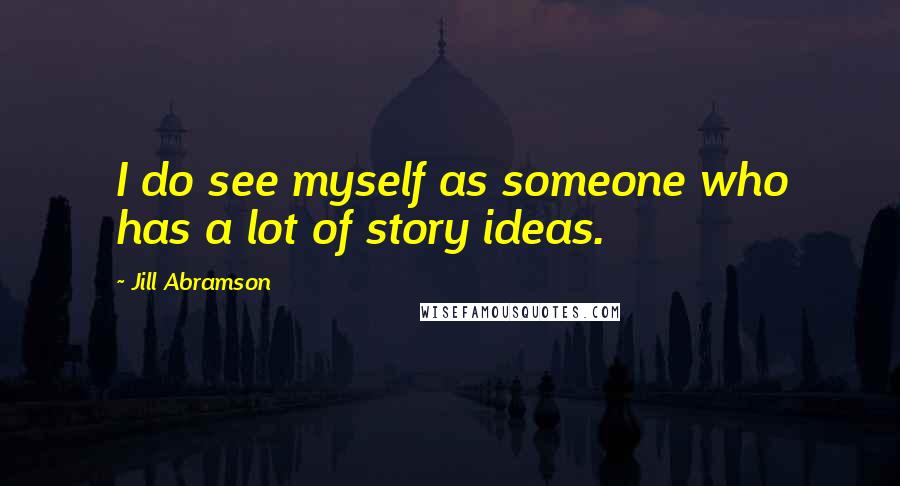 Jill Abramson Quotes: I do see myself as someone who has a lot of story ideas.