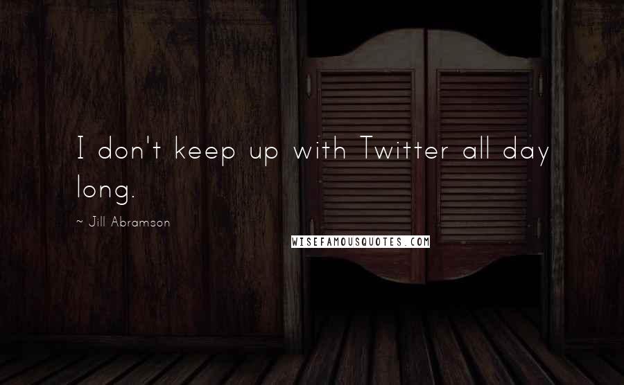 Jill Abramson Quotes: I don't keep up with Twitter all day long.