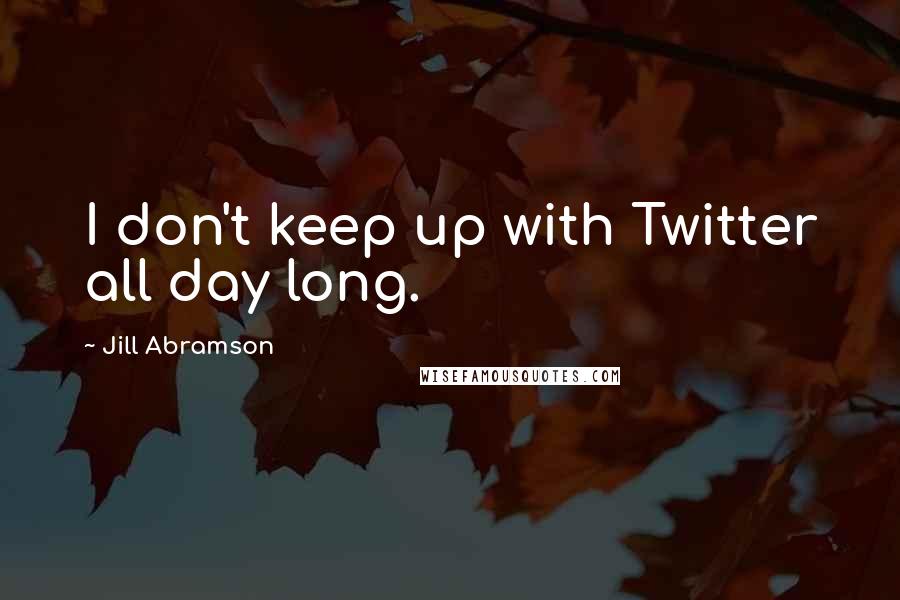Jill Abramson Quotes: I don't keep up with Twitter all day long.