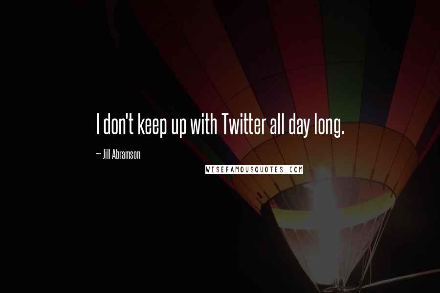 Jill Abramson Quotes: I don't keep up with Twitter all day long.