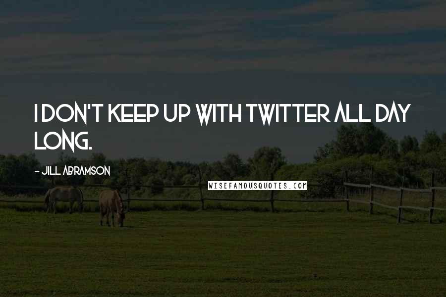 Jill Abramson Quotes: I don't keep up with Twitter all day long.