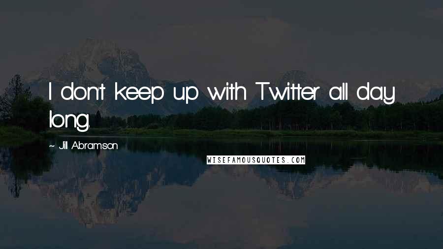 Jill Abramson Quotes: I don't keep up with Twitter all day long.