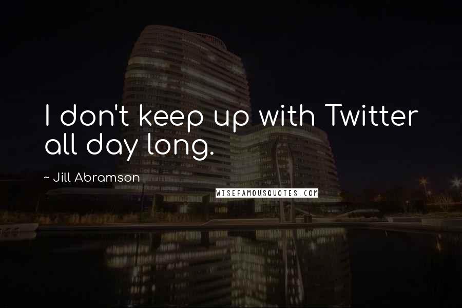 Jill Abramson Quotes: I don't keep up with Twitter all day long.