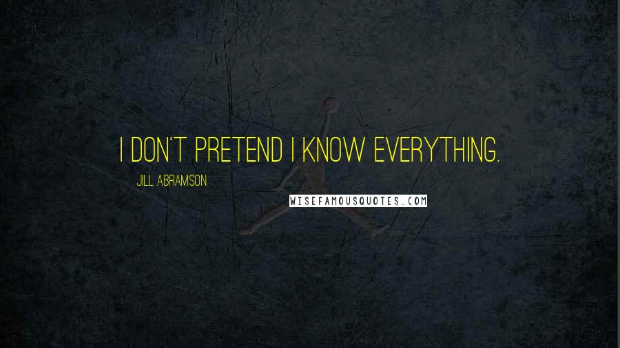 Jill Abramson Quotes: I don't pretend I know everything.