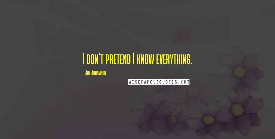 Jill Abramson Quotes: I don't pretend I know everything.