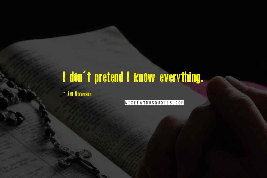 Jill Abramson Quotes: I don't pretend I know everything.