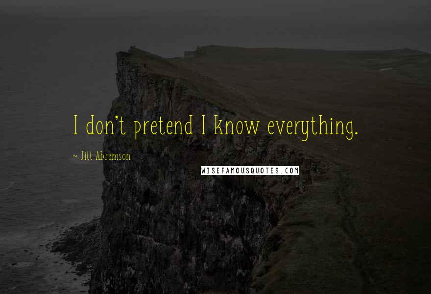 Jill Abramson Quotes: I don't pretend I know everything.