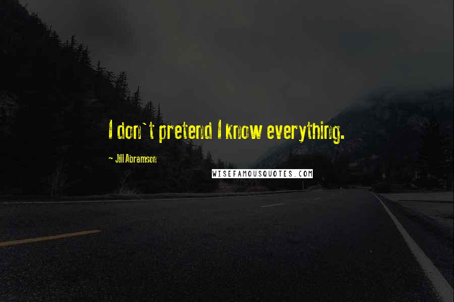 Jill Abramson Quotes: I don't pretend I know everything.