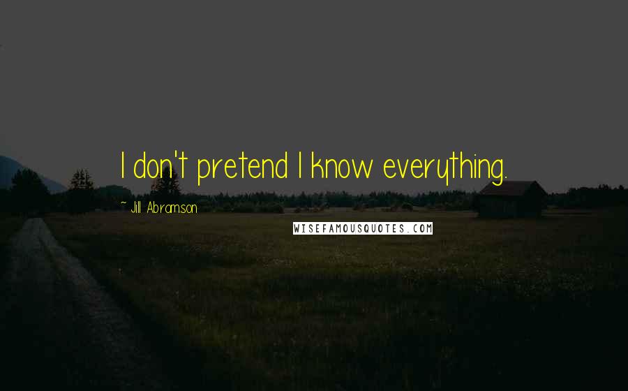 Jill Abramson Quotes: I don't pretend I know everything.