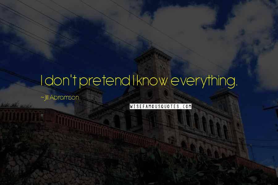 Jill Abramson Quotes: I don't pretend I know everything.
