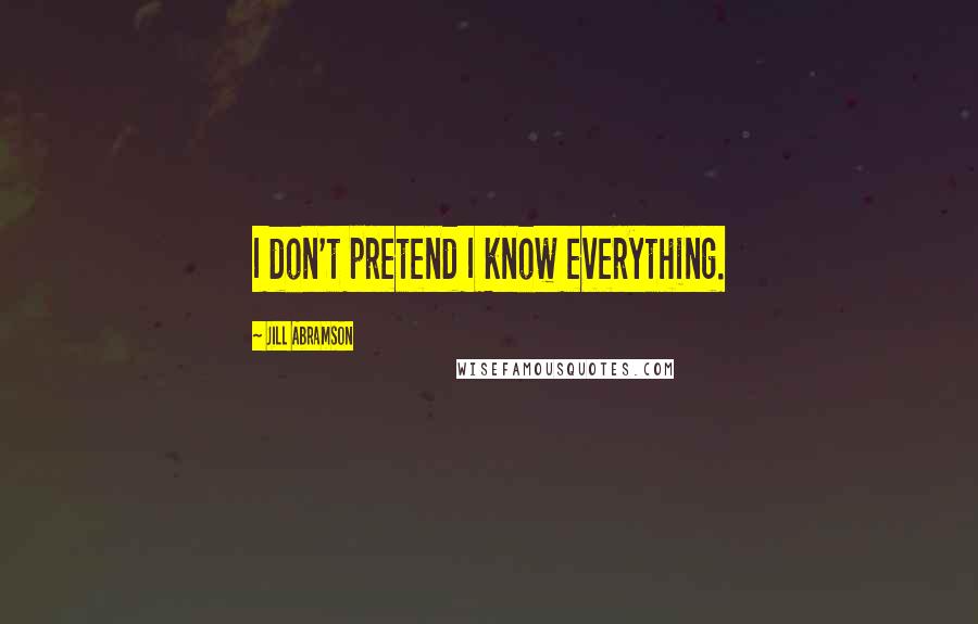 Jill Abramson Quotes: I don't pretend I know everything.