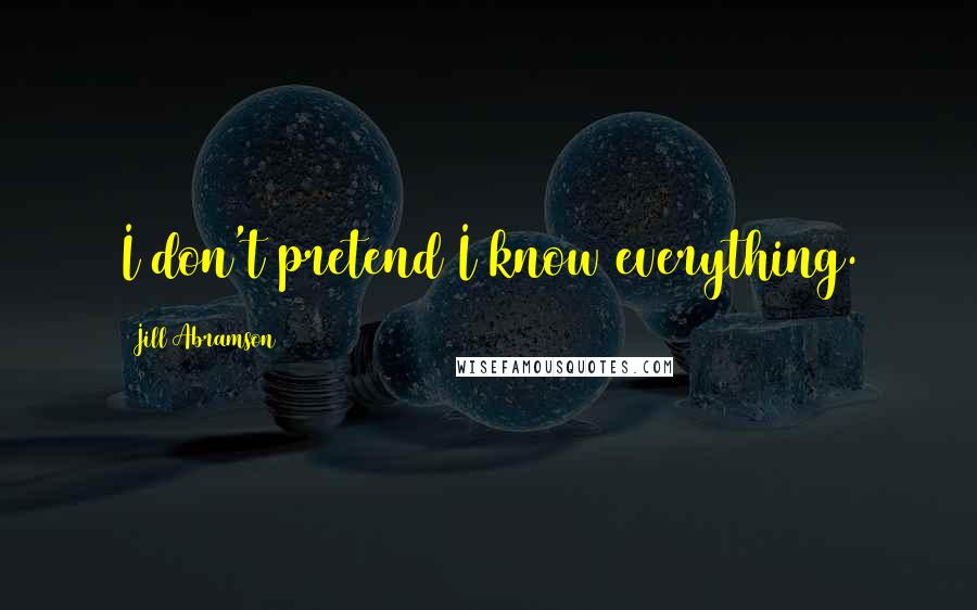 Jill Abramson Quotes: I don't pretend I know everything.