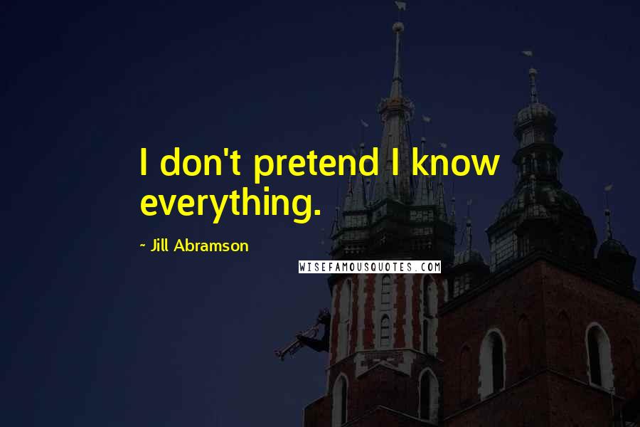 Jill Abramson Quotes: I don't pretend I know everything.