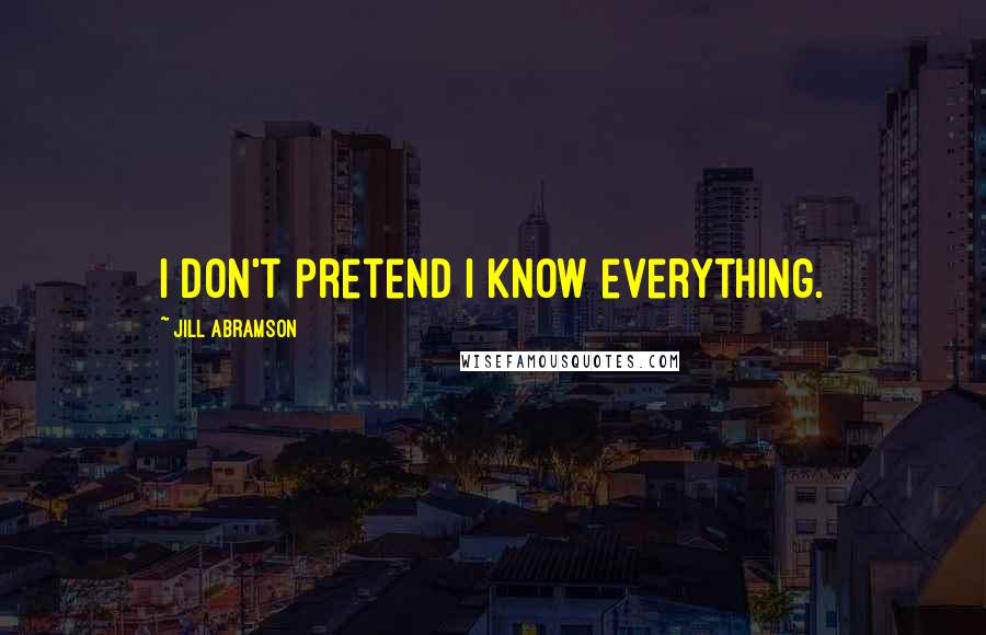 Jill Abramson Quotes: I don't pretend I know everything.