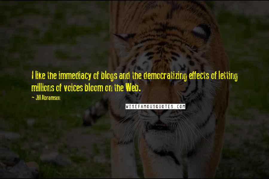 Jill Abramson Quotes: I like the immediacy of blogs and the democratizing effects of letting millions of voices bloom on the Web.