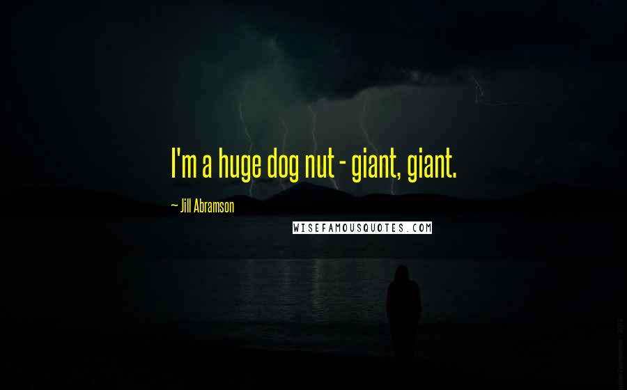 Jill Abramson Quotes: I'm a huge dog nut - giant, giant.