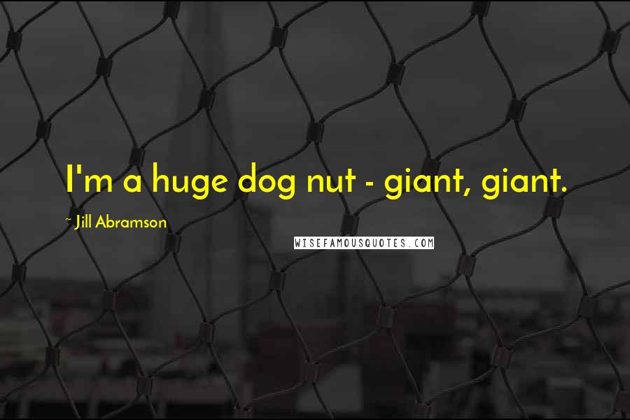 Jill Abramson Quotes: I'm a huge dog nut - giant, giant.