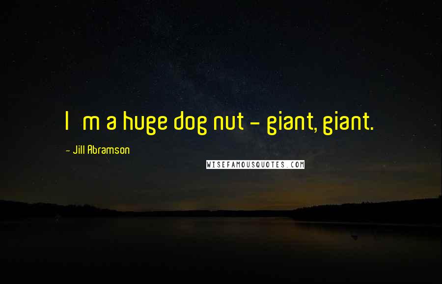 Jill Abramson Quotes: I'm a huge dog nut - giant, giant.