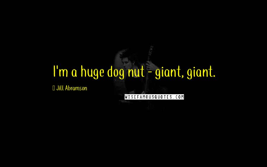 Jill Abramson Quotes: I'm a huge dog nut - giant, giant.