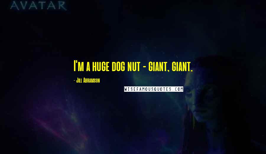 Jill Abramson Quotes: I'm a huge dog nut - giant, giant.