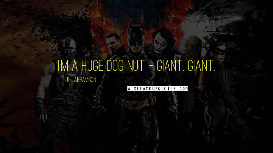 Jill Abramson Quotes: I'm a huge dog nut - giant, giant.