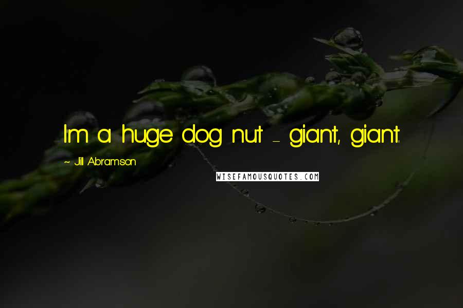 Jill Abramson Quotes: I'm a huge dog nut - giant, giant.