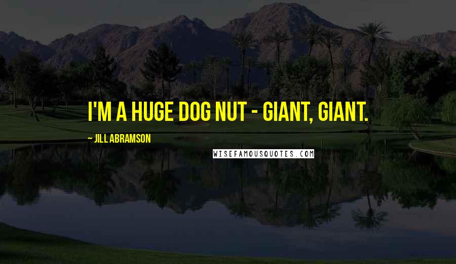 Jill Abramson Quotes: I'm a huge dog nut - giant, giant.