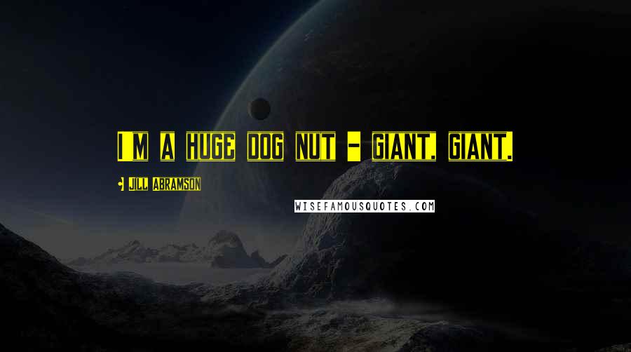 Jill Abramson Quotes: I'm a huge dog nut - giant, giant.