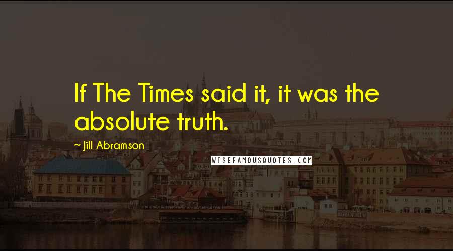 Jill Abramson Quotes: If The Times said it, it was the absolute truth.