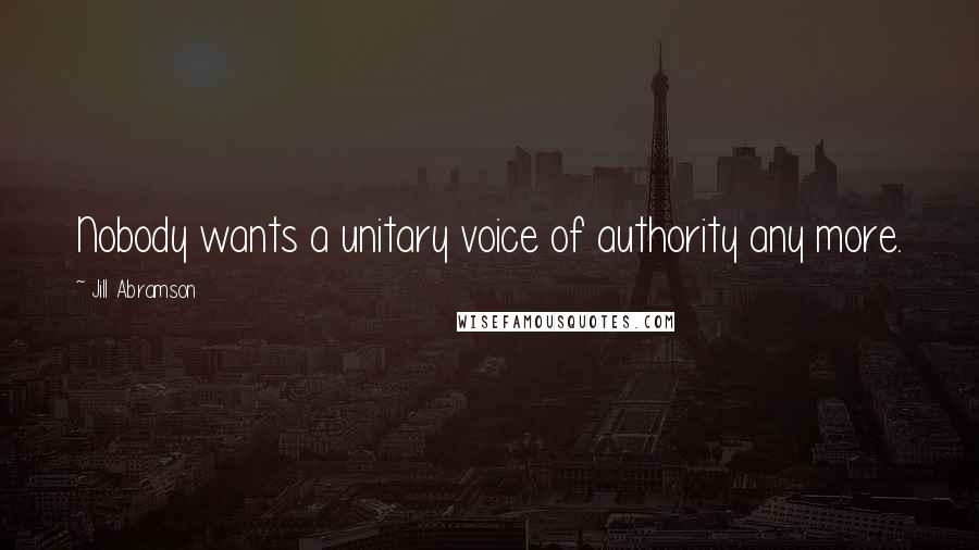Jill Abramson Quotes: Nobody wants a unitary voice of authority any more.