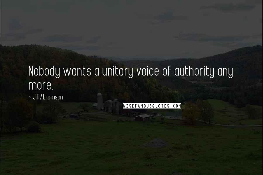 Jill Abramson Quotes: Nobody wants a unitary voice of authority any more.