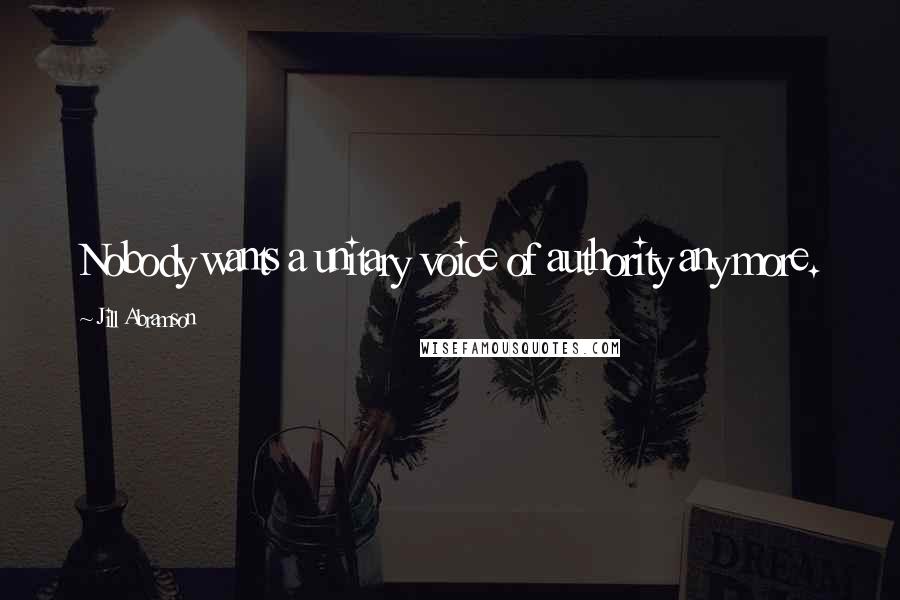 Jill Abramson Quotes: Nobody wants a unitary voice of authority any more.