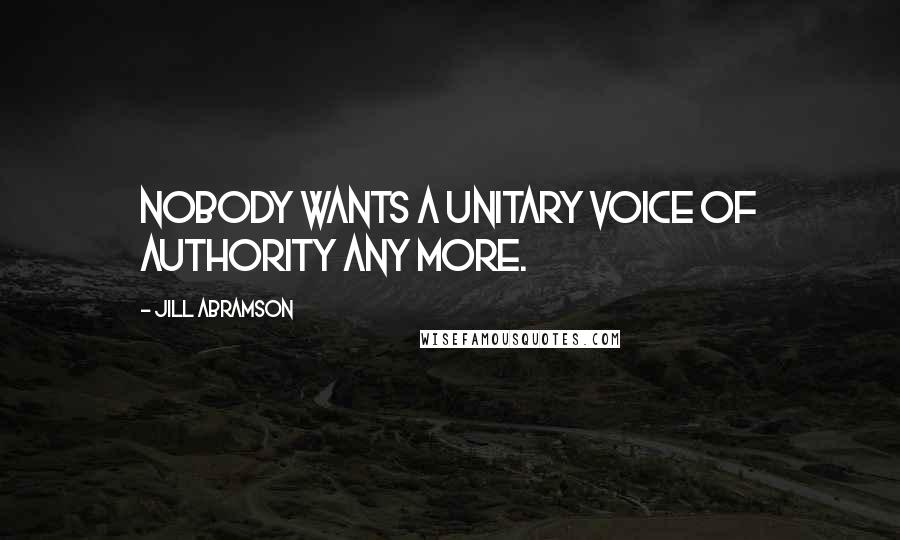 Jill Abramson Quotes: Nobody wants a unitary voice of authority any more.