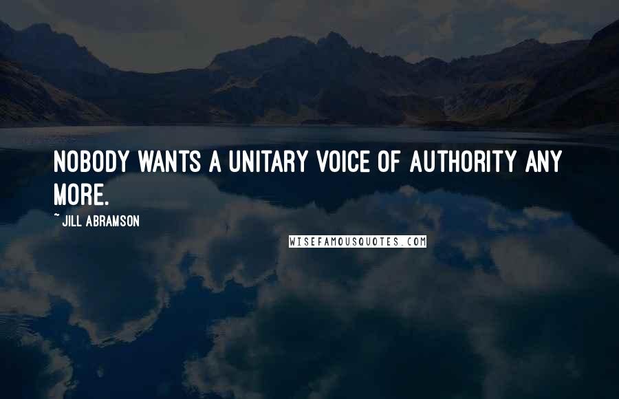 Jill Abramson Quotes: Nobody wants a unitary voice of authority any more.