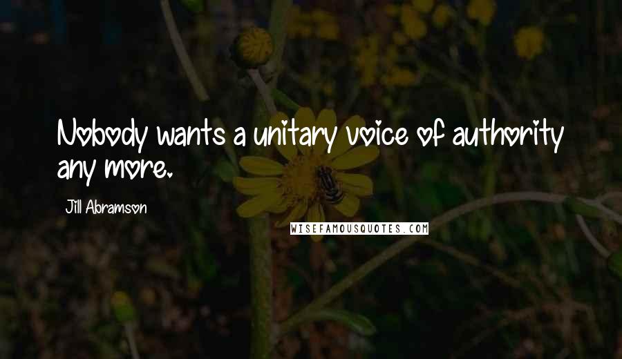 Jill Abramson Quotes: Nobody wants a unitary voice of authority any more.