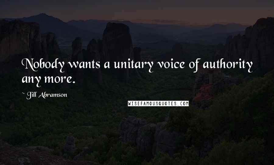 Jill Abramson Quotes: Nobody wants a unitary voice of authority any more.