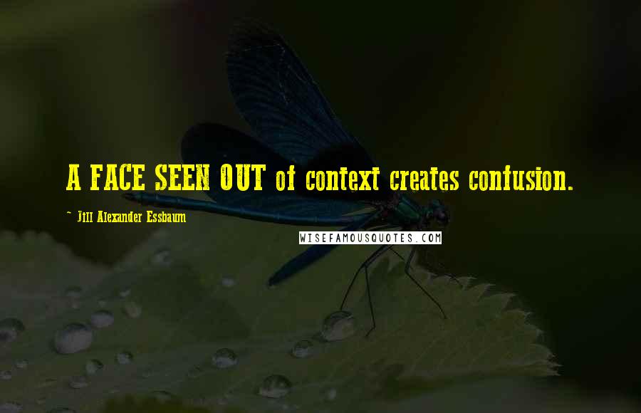 Jill Alexander Essbaum Quotes: A FACE SEEN OUT of context creates confusion.