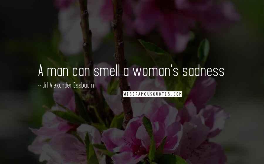 Jill Alexander Essbaum Quotes: A man can smell a woman's sadness