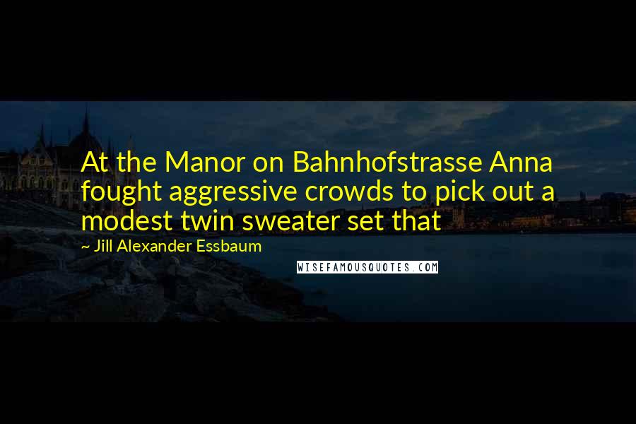 Jill Alexander Essbaum Quotes: At the Manor on Bahnhofstrasse Anna fought aggressive crowds to pick out a modest twin sweater set that