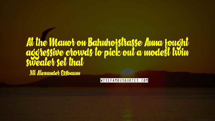 Jill Alexander Essbaum Quotes: At the Manor on Bahnhofstrasse Anna fought aggressive crowds to pick out a modest twin sweater set that