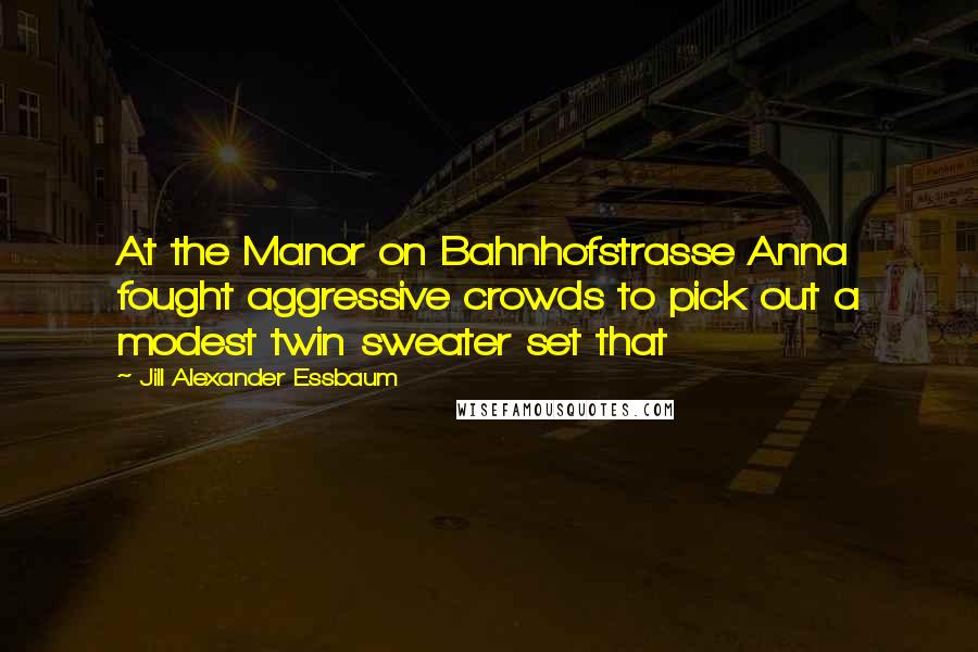 Jill Alexander Essbaum Quotes: At the Manor on Bahnhofstrasse Anna fought aggressive crowds to pick out a modest twin sweater set that