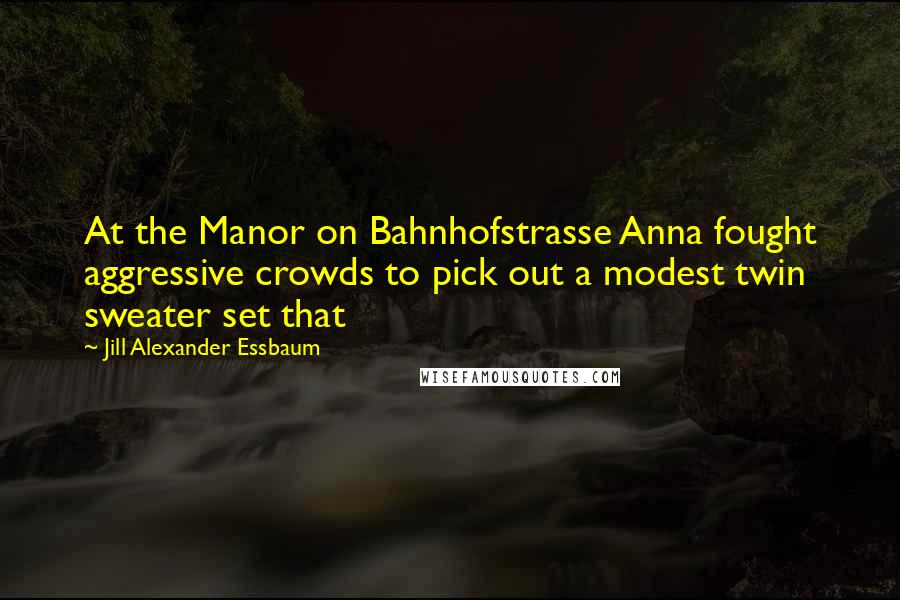 Jill Alexander Essbaum Quotes: At the Manor on Bahnhofstrasse Anna fought aggressive crowds to pick out a modest twin sweater set that