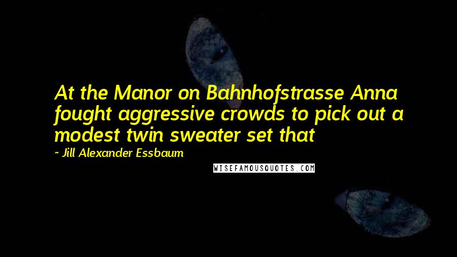 Jill Alexander Essbaum Quotes: At the Manor on Bahnhofstrasse Anna fought aggressive crowds to pick out a modest twin sweater set that