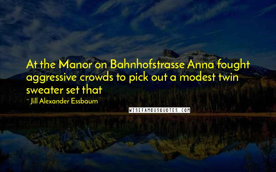 Jill Alexander Essbaum Quotes: At the Manor on Bahnhofstrasse Anna fought aggressive crowds to pick out a modest twin sweater set that