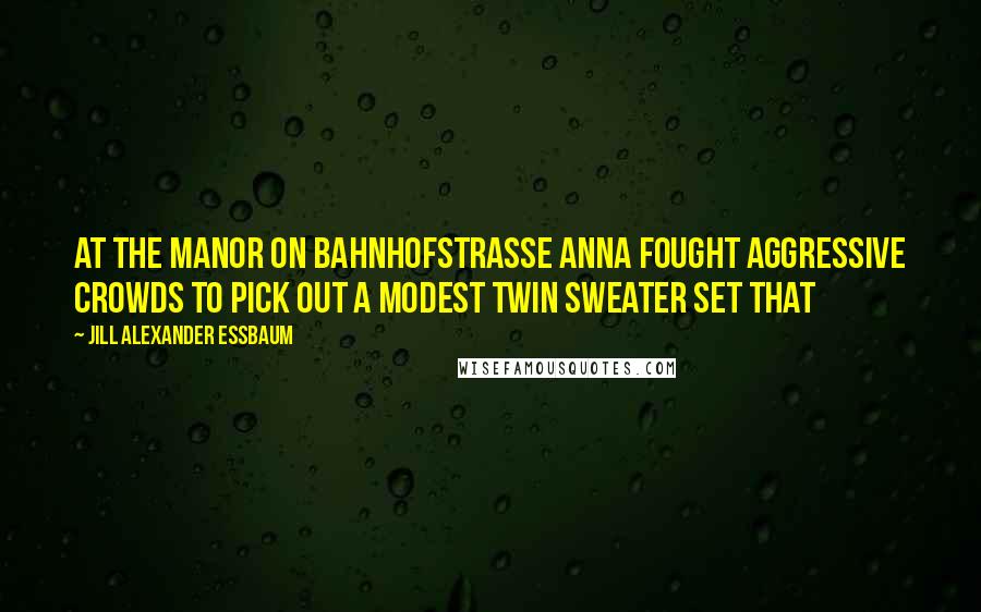 Jill Alexander Essbaum Quotes: At the Manor on Bahnhofstrasse Anna fought aggressive crowds to pick out a modest twin sweater set that